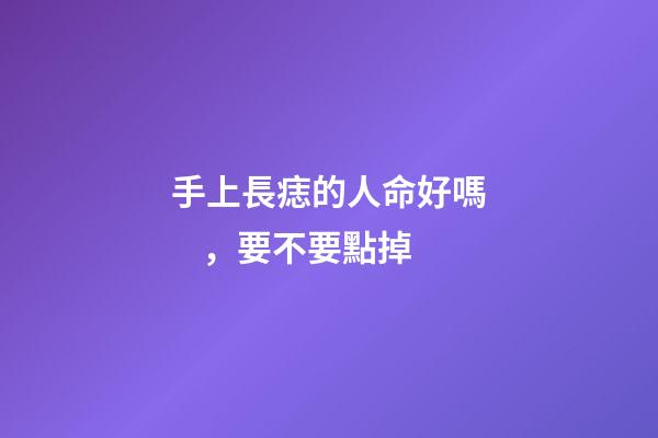 手上長痣的人命好嗎，要不要點掉